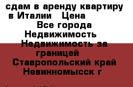 сдам в аренду квартиру в Италии › Цена ­ 1 000 - Все города Недвижимость » Недвижимость за границей   . Ставропольский край,Невинномысск г.